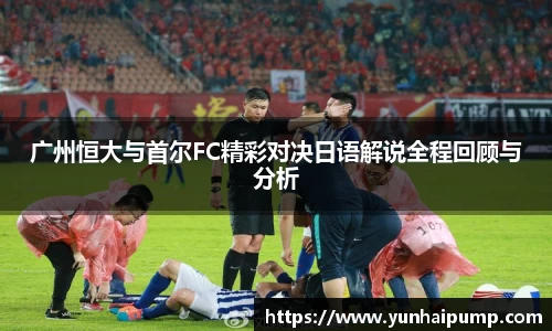 广州恒大与首尔FC精彩对决日语解说全程回顾与分析